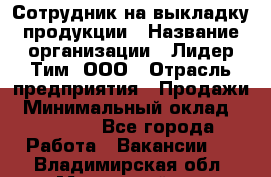 Сотрудник на выкладку продукции › Название организации ­ Лидер Тим, ООО › Отрасль предприятия ­ Продажи › Минимальный оклад ­ 10 000 - Все города Работа » Вакансии   . Владимирская обл.,Муромский р-н